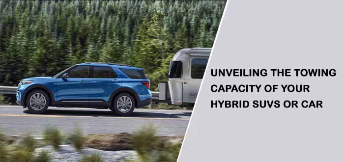 Unveiling The Towing Capacity Of Your Hybrid SUVs Or Car