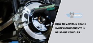 How to Maintain Brake System Components in Brisbane Vehicles
